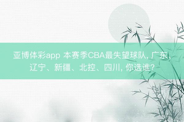 亚博体彩app 本赛季CBA最失望球队， 广东、辽宁、新疆、北控、四川， 你选谁?