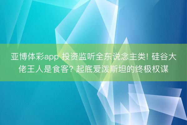 亚博体彩app 投资监听全东说念主类! 硅谷大佬王人是食客? 起底爱泼斯坦的终极权谋