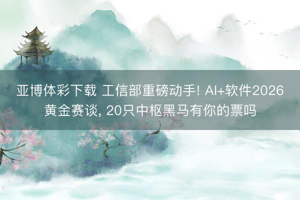 亚博体彩下载 工信部重磅动手! AI+软件2026黄金赛谈， 20只中枢黑马有你的票吗