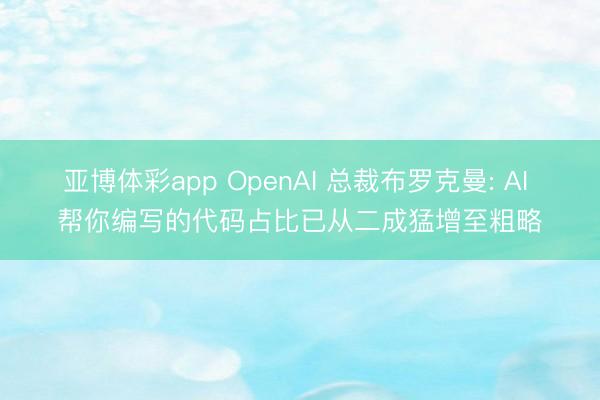 亚博体彩app OpenAI 总裁布罗克曼: AI 帮你编写的代码占比已从二成猛增至粗略