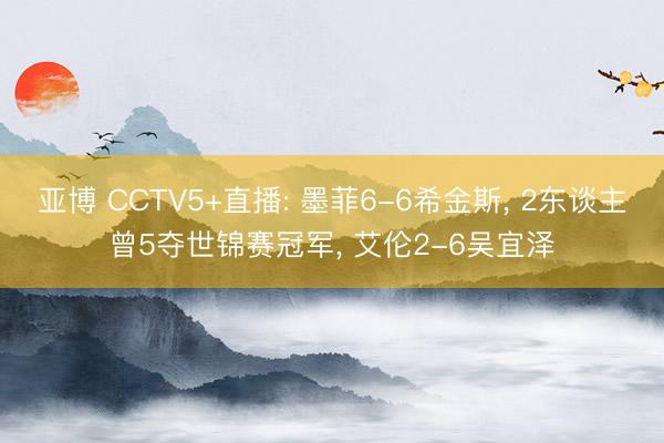 亚博 CCTV5+直播: 墨菲6-6希金斯， 2东谈主曾5夺世锦赛冠军， 艾伦2-6吴宜泽