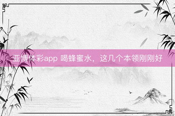 亚博体彩app 喝蜂蜜水，这几个本领刚刚好