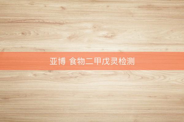亚博 食物二甲戊灵检测