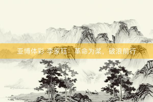 亚博体彩 李家珏：革命为桨，破浪前行