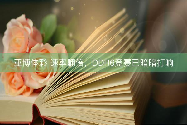 亚博体彩 速率翻倍，DDR6竞赛已暗暗打响