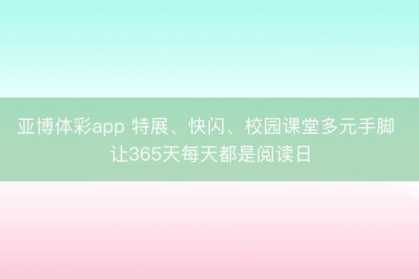 亚博体彩app 特展、快闪、校园课堂多元手脚 让365天每天都是阅读日
